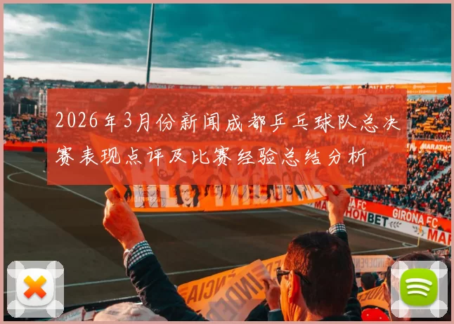 2026年3月份新闻成都乒乓球队总决赛表现点评及比赛经验总结分析