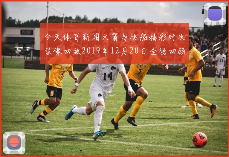 今天体育新闻火箭与快船精彩对决录像回放2019年12月20日全场回顾与分析