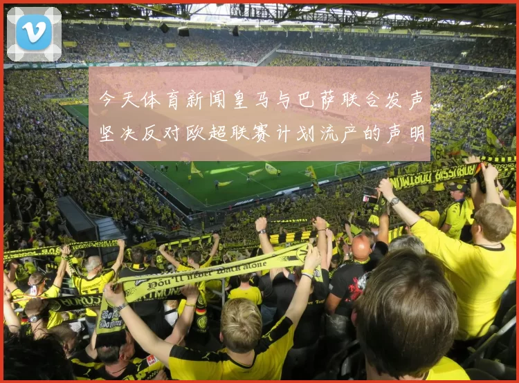 今天体育新闻皇马与巴萨联合发声坚决反对欧超联赛计划流产的声明