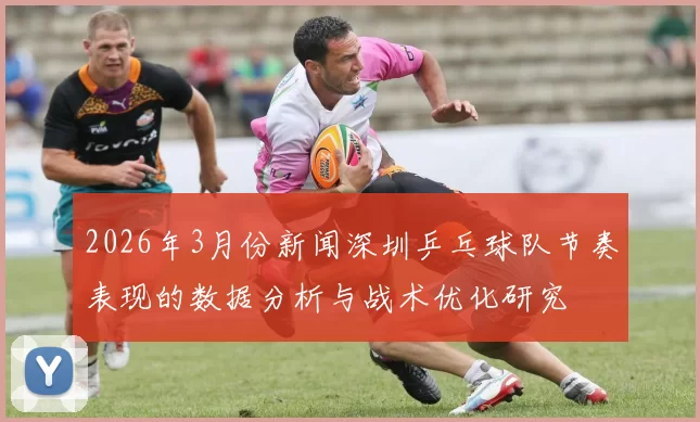 2026年3月份新闻深圳乒乓球队节奏表现的数据分析与战术优化研究